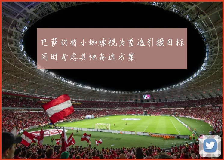 巴萨仍将小蜘蛛视为首选引援目标同时考虑其他备选方案