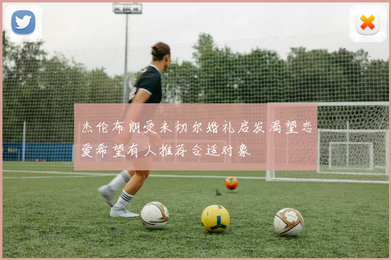 杰伦布朗受米切尔婚礼启发渴望恋爱希望有人推荐合适对象